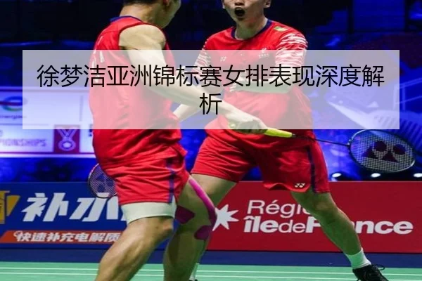 徐梦洁亚洲锦标赛女排表现深度解析